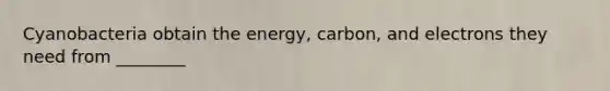 Cyanobacteria obtain the energy, carbon, and electrons they need from ________