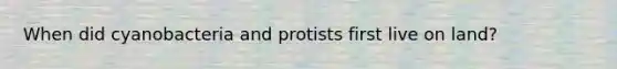 When did cyanobacteria and protists first live on land?