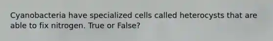 Cyanobacteria have specialized cells called heterocysts that are able to fix nitrogen. True or False?