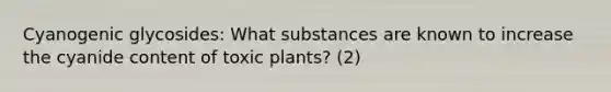 Cyanogenic glycosides: What substances are known to increase the cyanide content of toxic plants? (2)