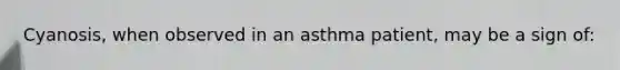 Cyanosis, when observed in an asthma patient, may be a sign of: