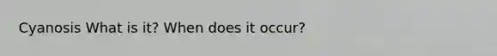 Cyanosis What is it? When does it occur?