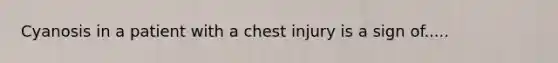 Cyanosis in a patient with a chest injury is a sign of.....