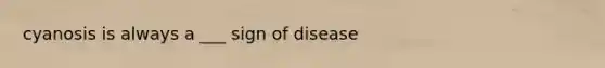 cyanosis is always a ___ sign of disease