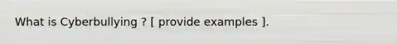 What is Cyberbullying ? [ provide examples ].