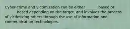 Cyber-crime and victimization can be either ______ based or ______ based depending on the target, and involves the process of victimizing others through the use of information and communication technologies.