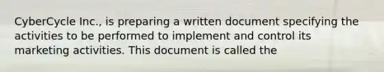 ​CyberCycle Inc., is preparing a written document specifying the activities to be performed to implement and control its marketing activities. This document is called the