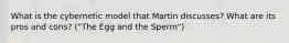 What is the cybernetic model that Martin discusses? What are its pros and cons? ("The Egg and the Sperm")