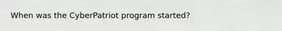 When was the CyberPatriot program started?