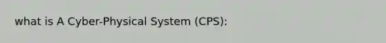 what is A Cyber-Physical System (CPS):