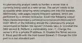 A cybersecurity analyst needs to harden a server that is currently being used as a web server. The server needs to be accessible when entering www.company.com into the browser. Additionally, web pages require frequent updates, which are performed by a remote contractor. Given the following output: https://www.examtopics.com/exams/comptia/cs0-002/view/17/ Q167 Which of the following should the cybersecurity analyst recommend to harden the server? (Choose two.) A. Uninstall the DNS service B. Perform a vulnerability scan. C. Change the server's IP to a private IP address. D. Disable the Telnet service. E. Block port 80 with the host-based firewall. F. Change the SSH port to a non-standard port.