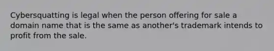 Cybersquatting is legal when the person offering for sale a domain name that is the same as another's trademark intends to profit from the sale.