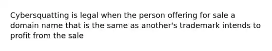 Cybersquatting is legal when the person offering for sale a domain name that is the same as another's trademark intends to profit from the sale