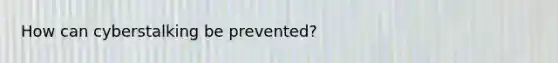 How can cyberstalking be prevented?