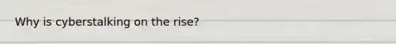 Why is cyberstalking on the rise?