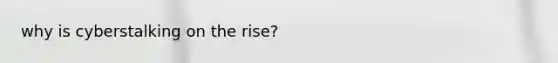 why is cyberstalking on the rise?