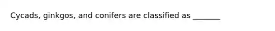 Cycads, ginkgos, and conifers are classified as _______