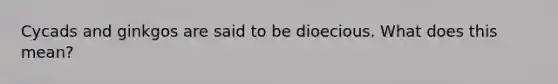Cycads and ginkgos are said to be dioecious. What does this mean?