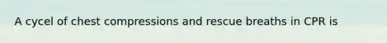 A cycel of chest compressions and rescue breaths in CPR is