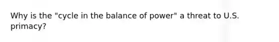 Why is the "cycle in the balance of power" a threat to U.S. primacy?