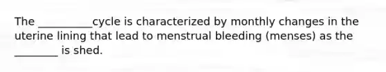 The __________cycle is characterized by monthly changes in the uterine lining that lead to menstrual bleeding (menses) as the ________ is shed.