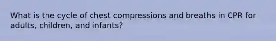 What is the cycle of chest compressions and breaths in CPR for adults, children, and infants?