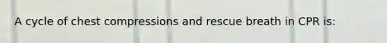 A cycle of chest compressions and rescue breath in CPR is: