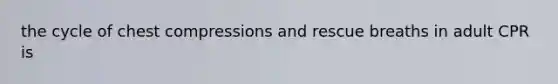 the cycle of chest compressions and rescue breaths in adult CPR is