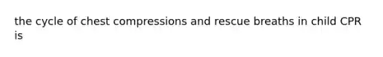 the cycle of chest compressions and rescue breaths in child CPR is