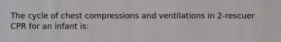 The cycle of chest compressions and ventilations in 2-rescuer CPR for an infant is: