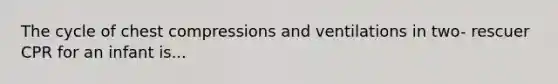 The cycle of chest compressions and ventilations in two- rescuer CPR for an infant is...