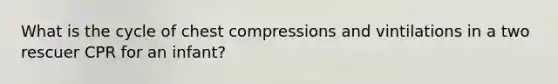 What is the cycle of chest compressions and vintilations in a two rescuer CPR for an infant?