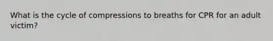 What is the cycle of compressions to breaths for CPR for an adult victim?