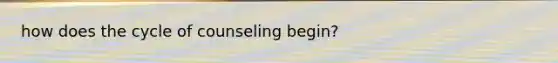 how does the cycle of counseling begin?