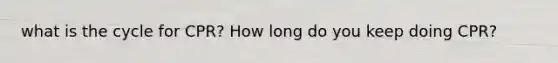 what is the cycle for CPR? How long do you keep doing CPR?