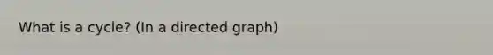 What is a cycle? (In a directed graph)