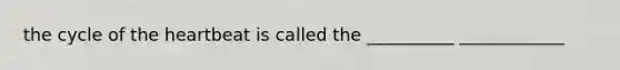 the cycle of the heartbeat is called the __________ ____________