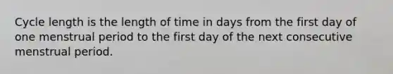 Cycle length is the length of time in days from the first day of one menstrual period to the first day of the next consecutive menstrual period.