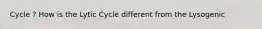 Cycle ? How is the Lytic Cycle different from the Lysogenic
