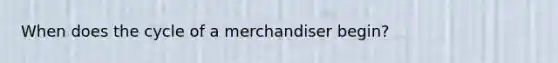 When does the cycle of a merchandiser begin?