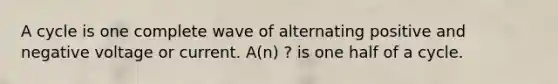 A cycle is one complete wave of alternating positive and negative voltage or current. A(n) ? is one half of a cycle.