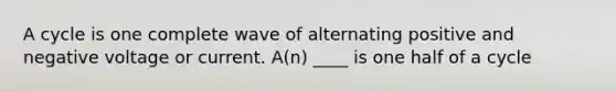 A cycle is one complete wave of alternating positive and negative voltage or current. A(n) ____ is one half of a cycle