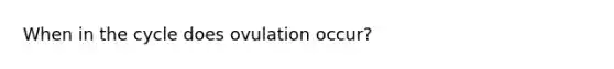 When in the cycle does ovulation occur?