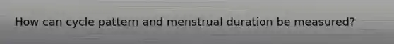 How can cycle pattern and menstrual duration be measured?