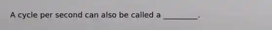 A cycle per second can also be called a _________.