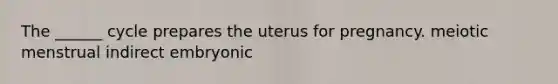 The ______ cycle prepares the uterus for pregnancy. meiotic menstrual indirect embryonic