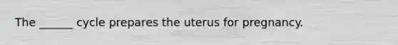 The ______ cycle prepares the uterus for pregnancy.