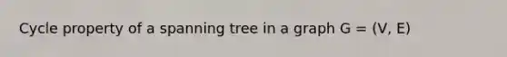 Cycle property of a spanning tree in a graph G = (V, E)