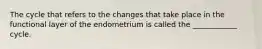 The cycle that refers to the changes that take place in the functional layer of the endometrium is called the ____________ cycle.