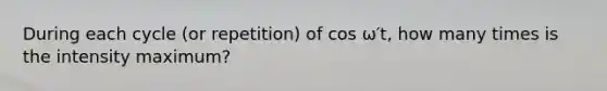 During each cycle (or repetition) of cos ω′t, how many times is the intensity maximum?